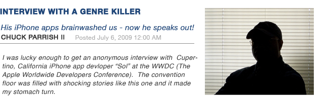 I was lucky enough to get an anonymous interview with  Cupertino, California iPhone app devloper “Sol” at the WWDC (The Apple Worldwide Developers Conference).  The convention floor was filled with shocking stories like this one and it made my stomach turn.
